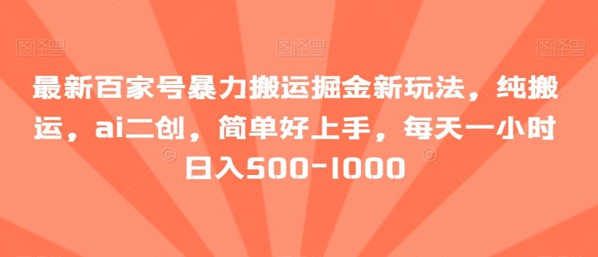 最新百家号暴力搬运掘金新玩法，纯搬运，ai二创，简单好上手，每天一小时日入500-1000【揭秘】-康仁安资源