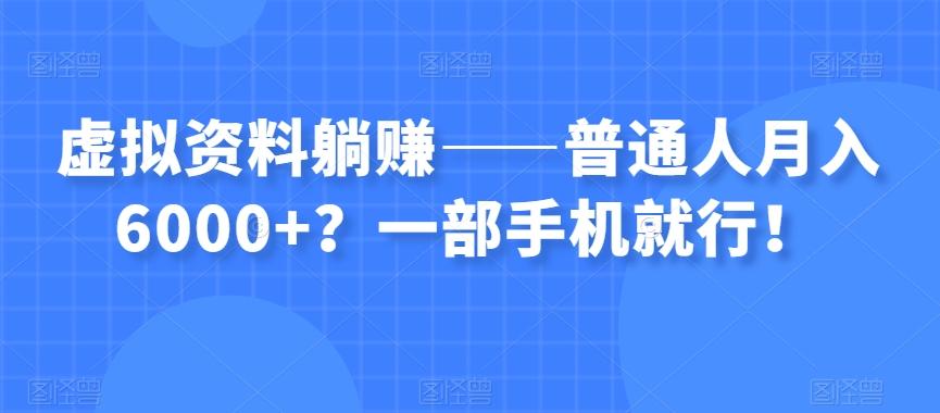 虚拟资料躺赚——普通人月入6000+？一部手机就行！-康仁安资源