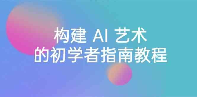 Stable Diffusion 101：构建 AI 艺术的初学者指南教程-16节课-中英字幕-康仁安资源