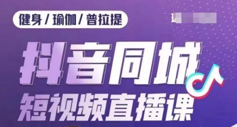 健身行业抖音同城短视频直播课，通过抖音低成本获客提升业绩，门店标准化流程承接流量-康仁安资源
