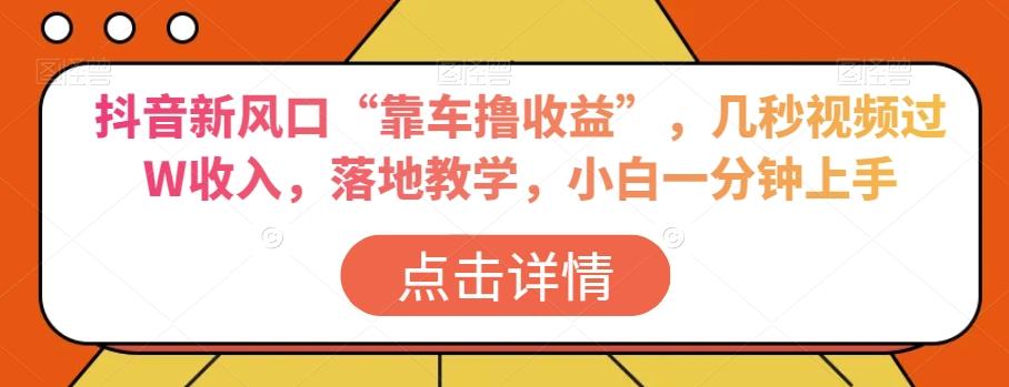 抖音新风口“靠车撸收益”，几秒视频过W收入，落地教学，小白一分钟上手【揭秘】-康仁安资源
