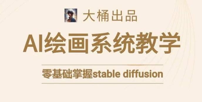 大桶的stable diffusion系统课程，零基础系统性学习AI绘画，小白也能轻松上手-康仁安资源