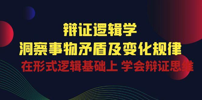 辩证 逻辑学 | 洞察 事物矛盾及变化规律  在形式逻辑基础上 学会辩证思维-康仁安资源