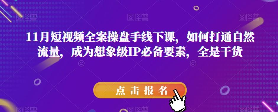 11月短视频全案操盘手线下课，如何打通自然流量，成为想象级IP必备要素，全是干货-康仁安资源