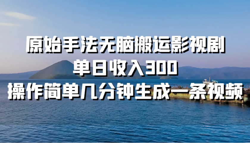 原始手法无脑搬运影视剧，单日收入300，操作简单几分钟生成一条视频-康仁安资源