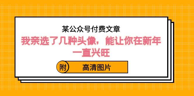 某公众号付费文章：我亲选了几种头像，能让你在新年一直兴旺（附高清图片）-康仁安资源
