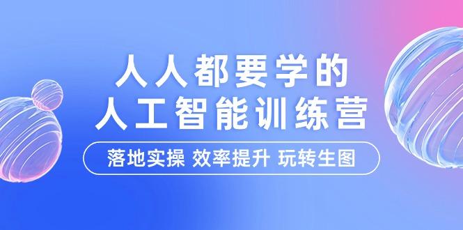 (9872期)人人都要学的-人工智能特训营，落地实操 效率提升 玩转生图(22节课)-康仁安资源