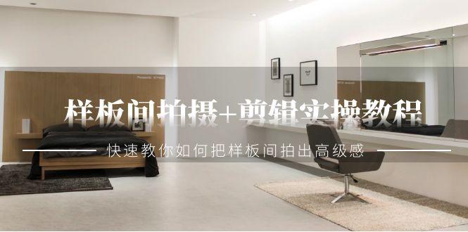 样板间拍摄+剪辑实操教程，快速教你如何把样板间拍出高级感(51节课)-康仁安资源