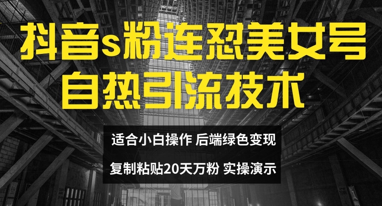 抖音s粉连怼美女号自热引流技术复制粘贴，20天万粉账号，无需实名制，矩阵操作【揭秘】-康仁安资源