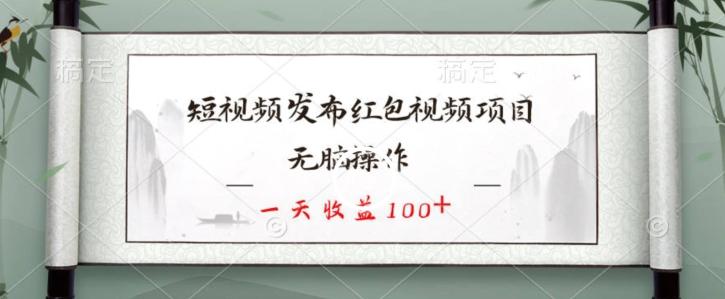 短视频发布红包视频项目，无脑操作，一天收益100+-康仁安资源