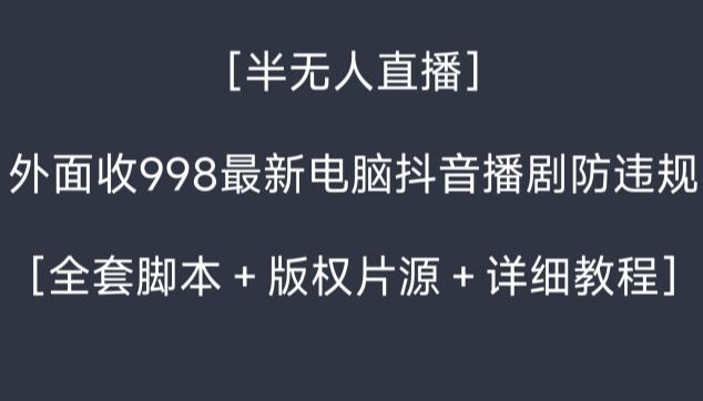 外面收998最新半无人直播电脑抖音播剧防违规【全套脚本＋版权片源＋详细教程】-康仁安资源