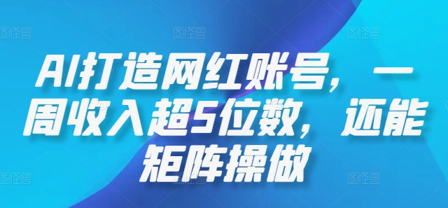 AI打造网红账号，一周收入超5位数，还能矩阵操做-康仁安资源