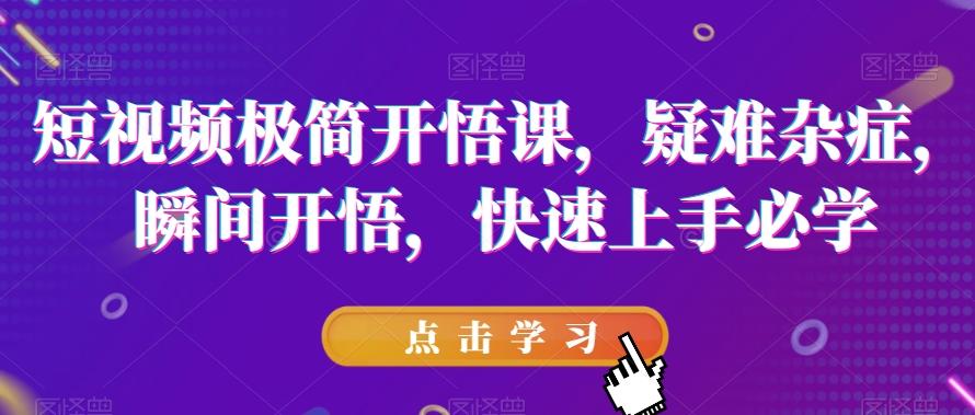 短视频极简开悟课，​疑难杂症，瞬间开悟，快速上手必学-康仁安资源