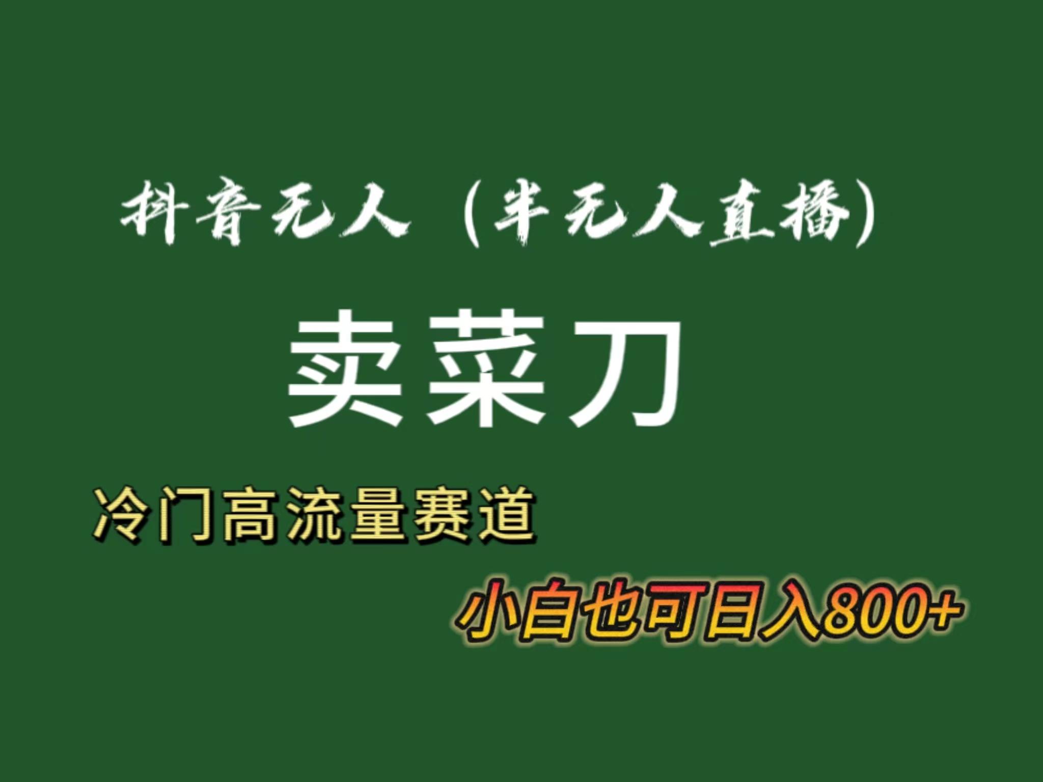 抖音无人(半无人)直播卖菜刀日入800+！冷门品流量大，全套教程+软件！-康仁安资源