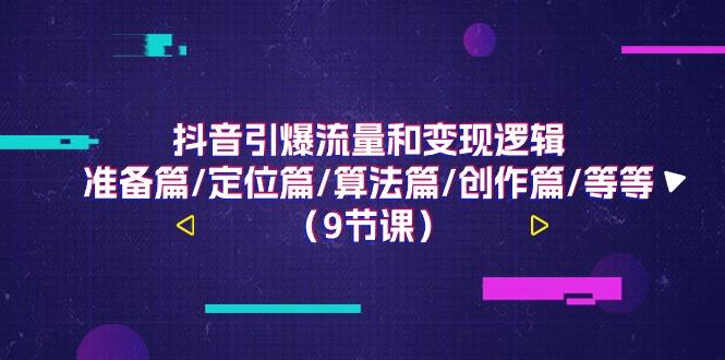 抖音引爆流量和变现逻辑,准备篇/定位篇/算法篇/创作篇/等等(9节课)-康仁安资源