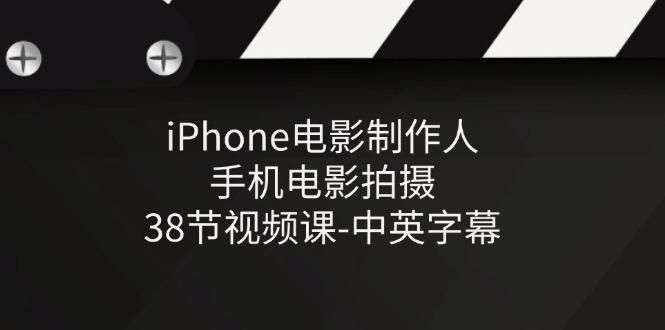 iPhone电影制作人-手机电影拍摄-38节视频课-中英字幕-康仁安资源