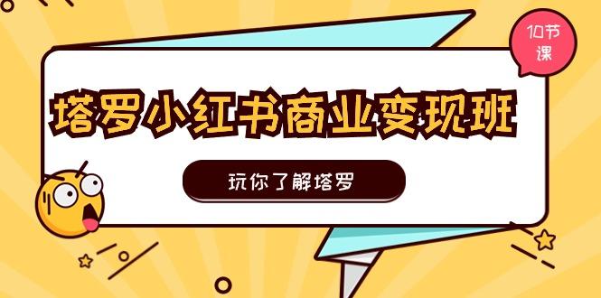 塔罗小红书商业变现实操班，玩你了解塔罗，玩转小红书塔罗变现(10节课-康仁安资源