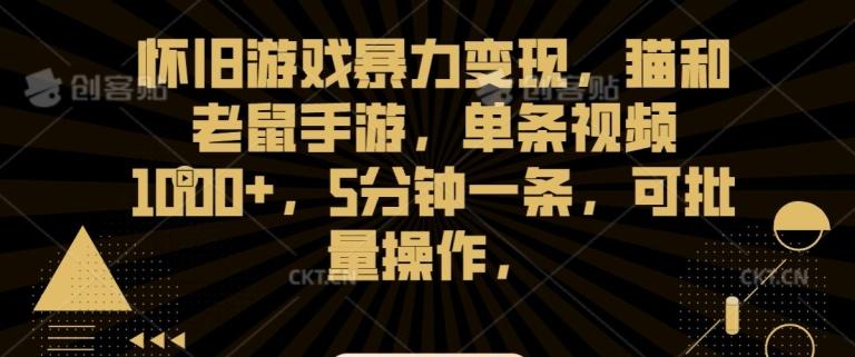 怀旧游戏暴力变现，猫和老鼠手游，单条视频1000+，5分钟一条，可批量操作【揭秘】-康仁安资源