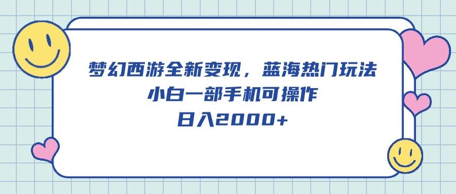 梦幻西游全新变现，蓝海热门玩法，小白一部手机可操作，日入2000+-康仁安资源