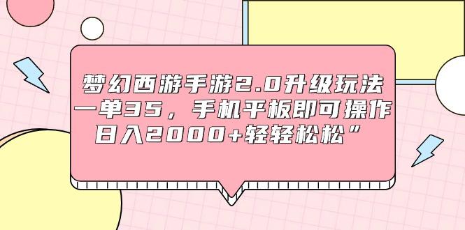 (9303期)梦幻西游手游2.0升级玩法，一单35，手机平板即可操作，日入2000+轻轻松松”-康仁安资源