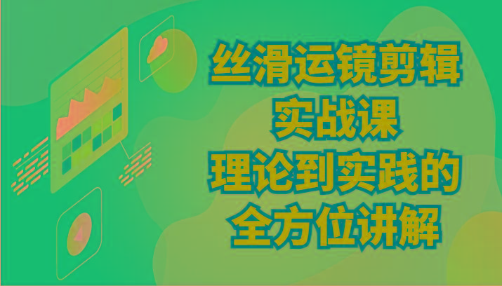 丝滑运镜剪辑实战课：理论到实践的全方位讲解(24节)-康仁安资源