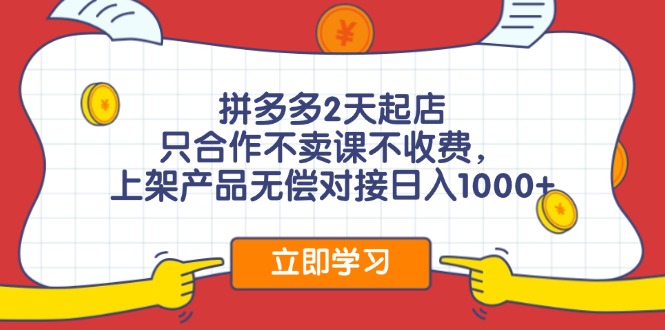 拼多多2天起店，只合作不卖课不收费，上架产品无偿对接日入1000+-康仁安资源