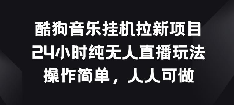 酷狗音乐挂JI拉新项目，24小时纯无人直播玩法，操作简单人人可做【揭秘】-康仁安资源