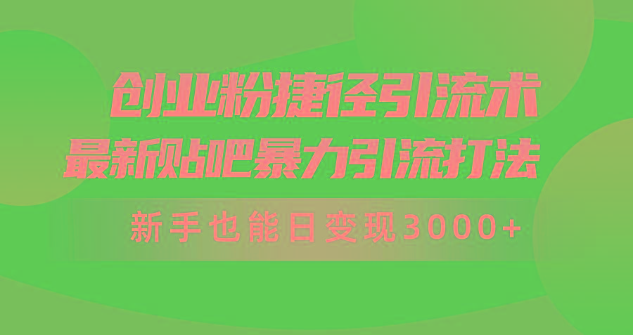(10071期)创业粉捷径引流术，最新贴吧暴力引流打法，新手也能日变现3000+附赠全...-康仁安资源