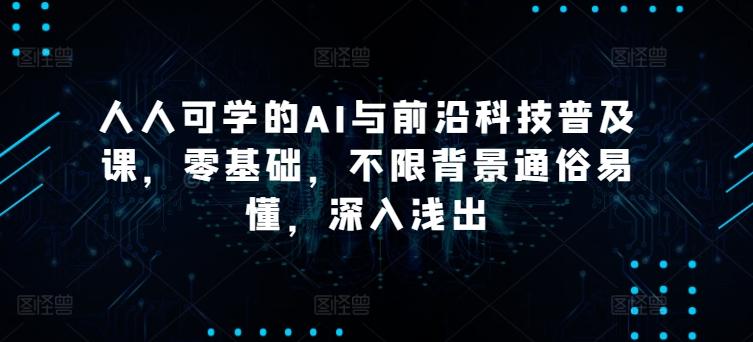 人人可学的AI与前沿科技普及课，零基础，不限背景通俗易懂，深入浅出-康仁安资源