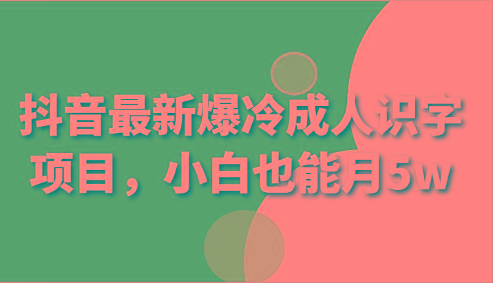 抖音最新爆冷成人识字项目，小白也能月5w-康仁安资源