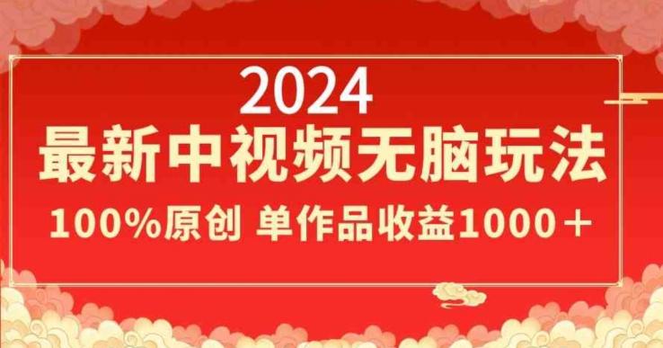 2024最新中视频无脑玩法，作品制作简单，100%原创，单作品收益1000＋【揭秘】-康仁安资源
