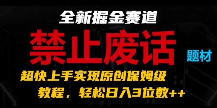 全新掘金赛道，禁止废话题材，超快上手实现原创保姆级教程，轻松日入3位数【揭秘】-康仁安资源