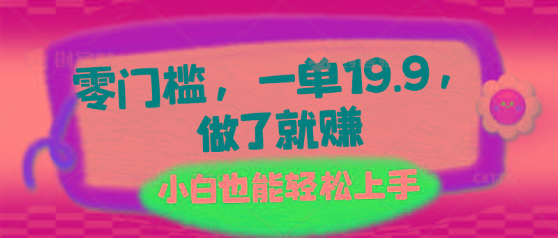 零门槛，一单19.9，做了就赚，小白也能轻松上手-康仁安资源