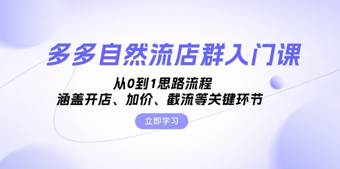 多多自然流店群入门课，从0到1思路流程，涵盖开店、加价、截流等关键环节-康仁安资源