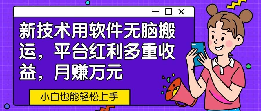 新技术用软件无脑搬运，平台红利多重收益，月赚万元，小白也能轻松上手-康仁安资源
