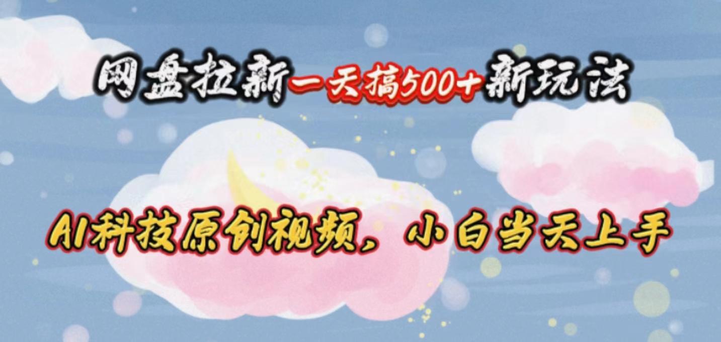 网盘拉新一天搞500新玩法，Ai科技原创视频，小白当天上手-康仁安资源