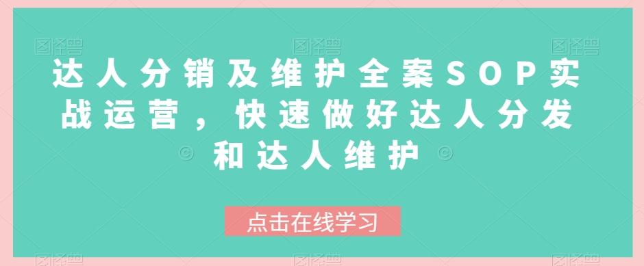 达人分销及维护全案SOP实战运营，快速做好达人分发和达人维护-康仁安资源