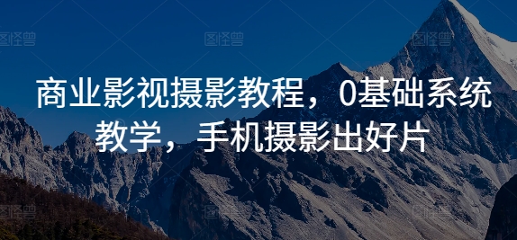 商业影视摄影教程，0基础系统教学，手机摄影出好片-康仁安资源