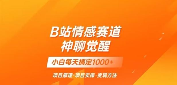 B站情感冷门蓝海赛道秒变现《神聊觉醒》一天轻松变现500+【揭秘】-康仁安资源