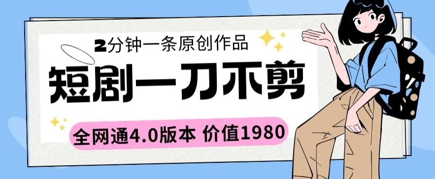 短剧一刀不剪2分钟一条全网通4.0版本价值1980【揭秘】-康仁安资源