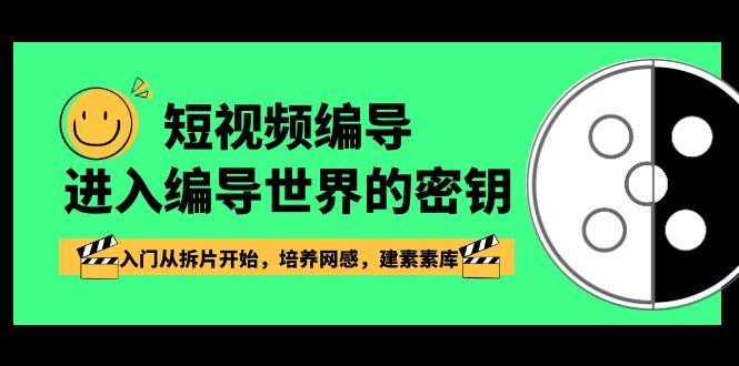 短视频编导,进入编导世界的密钥,入门从拆片开始,培养网感,建素素库-康仁安资源