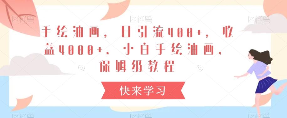 手绘油画，日引流400+，收益4000+，小白手绘油画，保姆级教程【揭秘】-康仁安资源