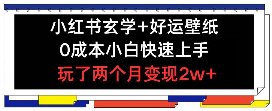 小红书玄学+好运壁纸玩法，0成本小白快速上手，玩了两个月变现2w+ 【揭秘】-康仁安资源