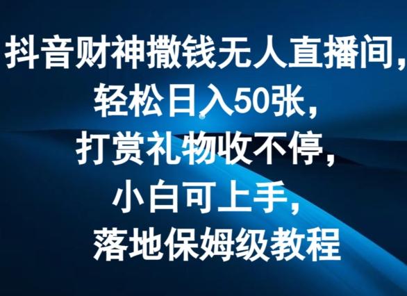 抖音财神撒钱无人直播间轻松日入50张，打赏礼物收不停，小白可上手，落地保姆级教程【揭秘】-康仁安资源