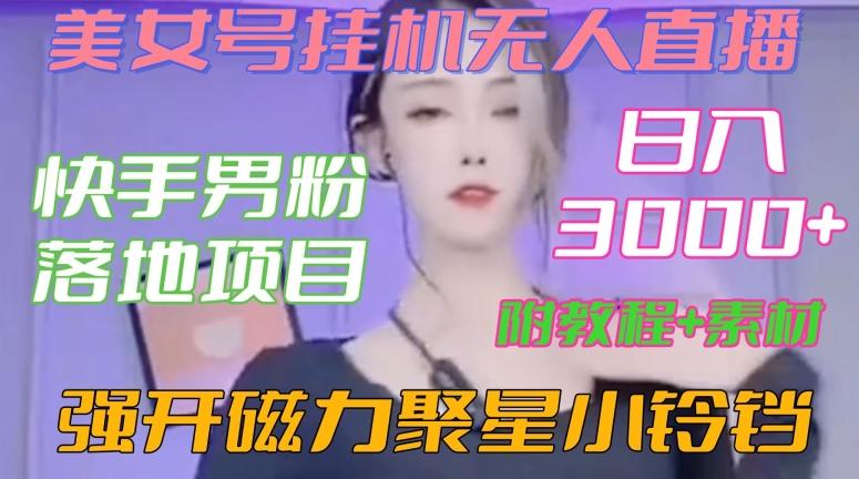 快手男粉落地项目，美女号挂机无人直播，强开磁力聚星小铃铛，日入3000+【附教程和美女素材】【揭秘】-康仁安资源