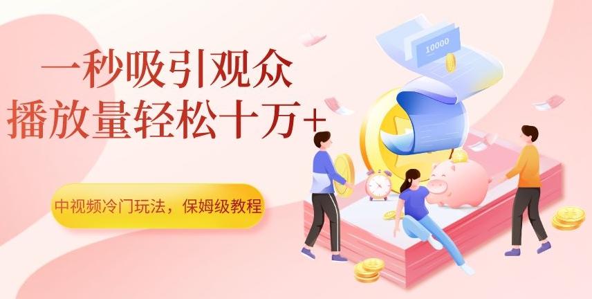 中视频冷门玩法，一秒吸引观众，播放量轻松十万+，保姆级教程【揭秘】-康仁安资源