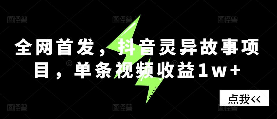 全网首发，抖音灵异故事项目，单条视频收益1w+-康仁安资源