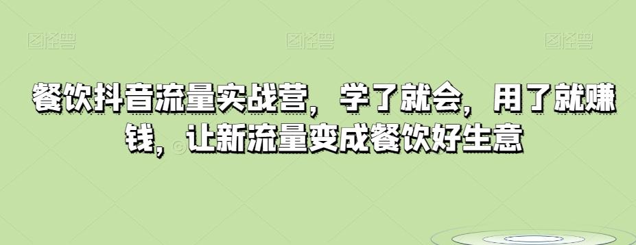 餐饮抖音流量实战营，学了就会，用了就赚钱，让新流量变成餐饮好生意-康仁安资源