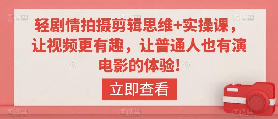 轻剧情拍摄剪辑思维+实操课，让视频更有趣，让普通人也有演电影的体验!-康仁安资源