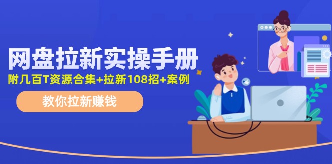 最新网盘拉新教程，网盘拉新108招，拉新赚钱实操手册(附案例)-康仁安资源